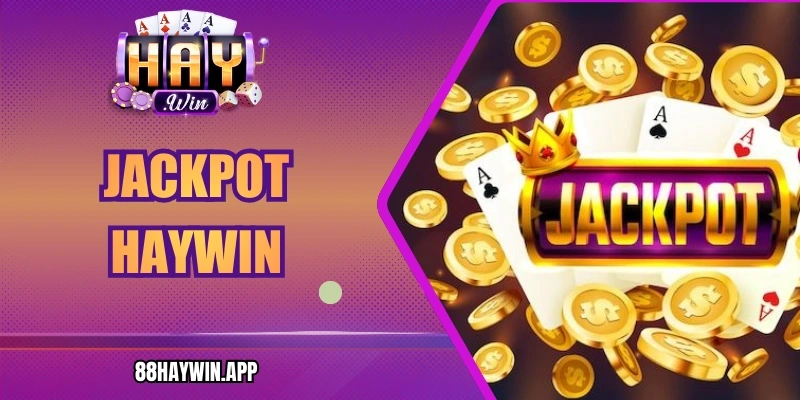 Jackpot Haywin Mở Ra Khả Năng Nhận Thưởng Khủng Chưa Từng Có