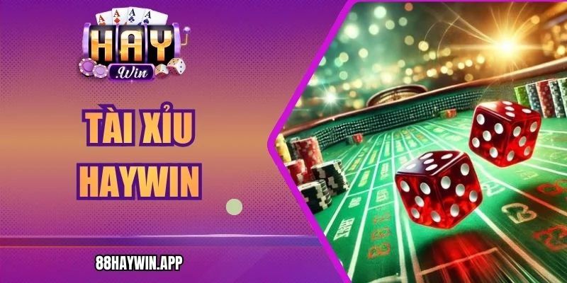 Tài Xỉu Haywin – Mô Hình Cá Cược Trực Tuyến Minh Bạch